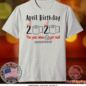 pril birthday 2020 the year when shit got real quarantined Shirt - April girl birthday 2020 t-shirt – funny birthday quarantine Tee Shirts