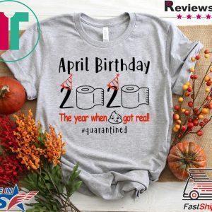 pril birthday 2020 the year when shit got real quarantined Shirt – funny birthday quarantine Tee Shirts – April girl birthday 2020 Tee Shirts