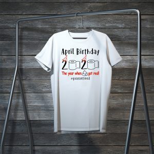 pril birthday 2020 the year when shit got real quarantined Shirt – funny birthday quarantine Tee Shirts – April girl birthday 2020 Tee Shirts