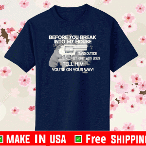 Before you break into my house stand outside get right with Jesus Shirt