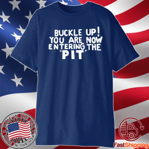 Buckle Up You are now entering the PIT Shirt