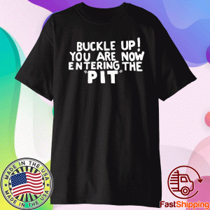 Buckle Up You are now entering the PIT Shirt