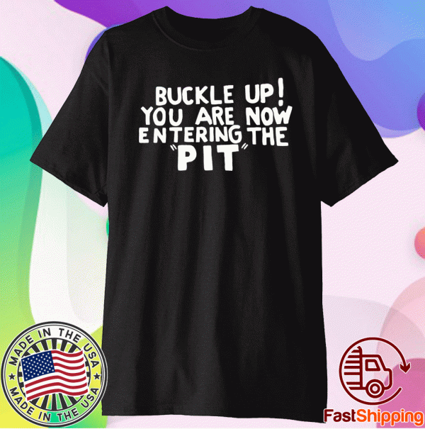 Buckle Up You are now entering the PIT Shirt