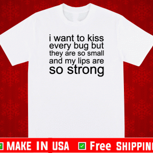 I want to kiss every bug but they are so small and my lips are so strong T-Shirt