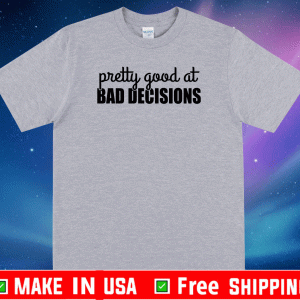 Buy Pretty good at bad decisions T-Shirt
