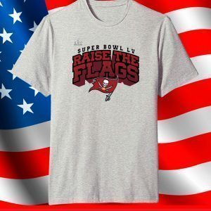 Tampa Bay Buccaneers Super Bowl LV Raise The Flags Shirt