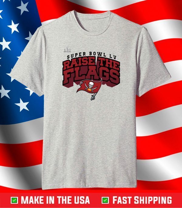 Tampa Bay Buccaneers Super Bowl LV Raise The Flags Shirt