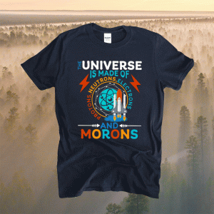 The Universe Is Made Of Neutrons Protons Elections And Morons T-Shirt