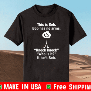 This Is Bob Bob Has No Arms Knock Knock Who Is It There It Isn’t Bob t-shirt