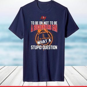 To be or not to be Tampa Bay Buccaneers what a stupid question T-Shirt