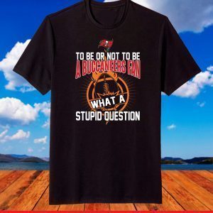 To be or not to be Tampa Bay Buccaneers what a stupid question T-Shirt