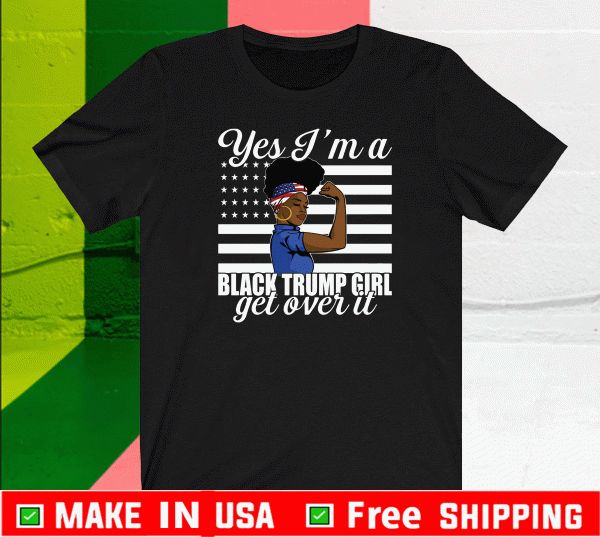 Yes I’m A Trump Girl Get Over It Shirt