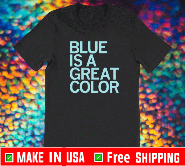 BLUE IS A GREAT COLOR OFFICIAL T-SHIRT