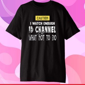 Caution I Watch Enough ID Channel to Know What Not to Do Classic T-Shirt