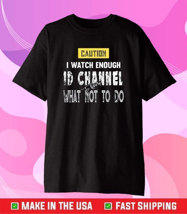 Caution I Watch Enough ID Channel to Know What Not to Do Classic T-Shirt