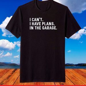 I Can't I Have Plans In The Garage T-Shirt