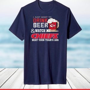 I Just Want To Drink Beer And Watch My Chiefs Beat Your Teams Ass T-Shirt