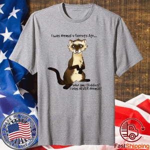 I Was Normal 4 Ferrets Ago Shirt