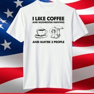 I like coffee and mushroom hunting and maybe 3 people shirt