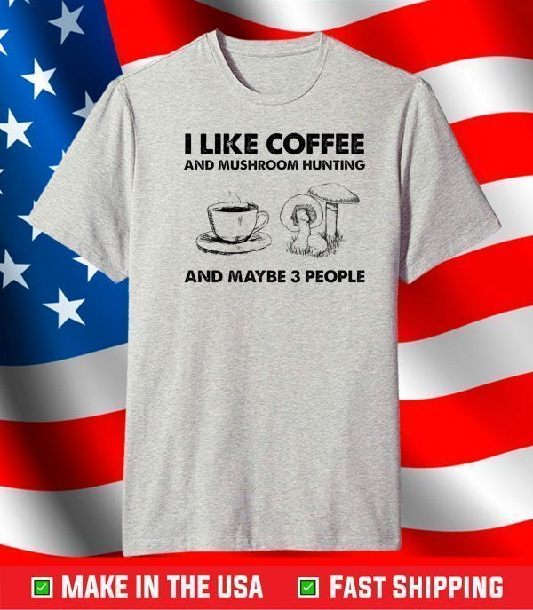 I like coffee and mushroom hunting and maybe 3 people shirt