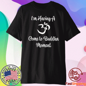 Funny I'm Having a Come to Buddha Moment Yoga Shirt