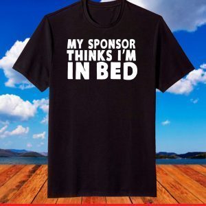 My Sponsor Thinks I'm In Bed - Drinking T-Shirt