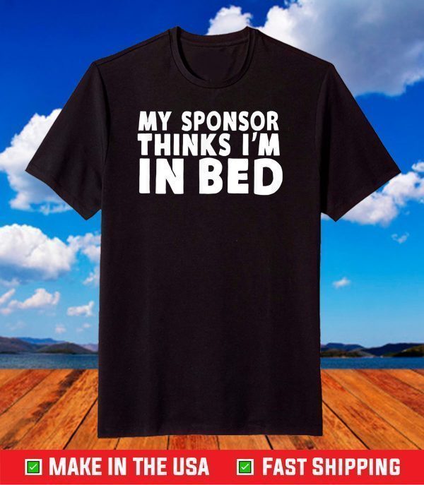 My Sponsor Thinks I'm In Bed - Drinking T-Shirt