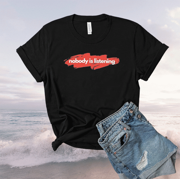 Nobody is Listening T-Shirt