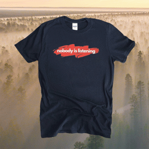 Nobody is Listening T-Shirt