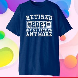 Retired 2021 Shirt Not My Problem Anymore Retirement Classic T-Shirt