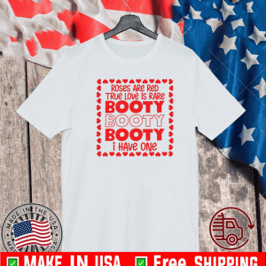 Roses are red true love is rare booty booty I have one Shirt