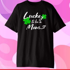 St Patricks Day Funny gifts shirt Lucky to be a Mom Classic T-Shirt