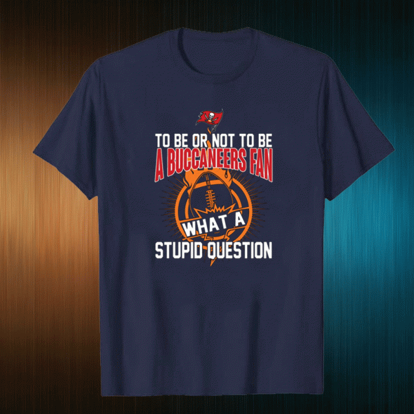 To be or not to be Tampa Bay Buccaneers what a stupid question T-Shirt