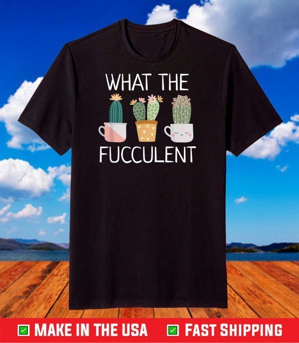 What The Fucculent Boho Cactus Succulent Plant Funny T-Shirt