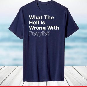 What The Hell Is Wrong With People Shirt