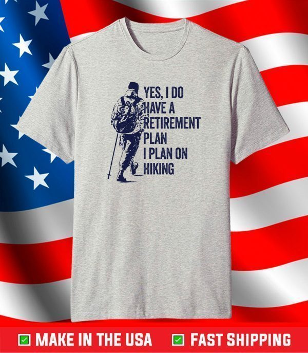 Yes, I Do Have A Retirement Plan I Plan On Hiking T-Shirt