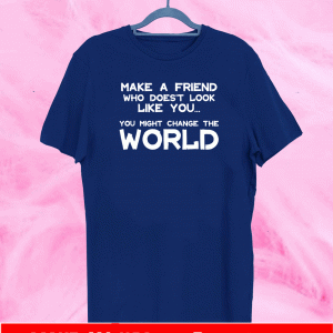 Make a Friend that doesn't look like you T-Shirt