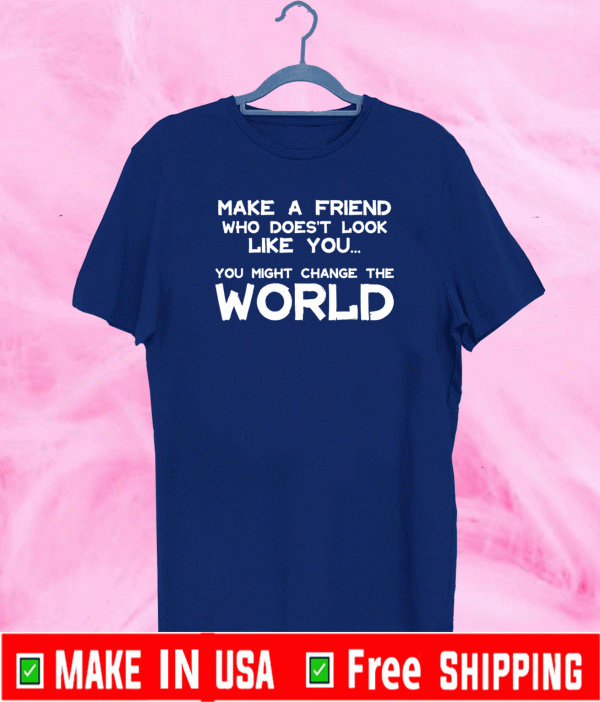 Make a Friend that doesn't look like you T-Shirt