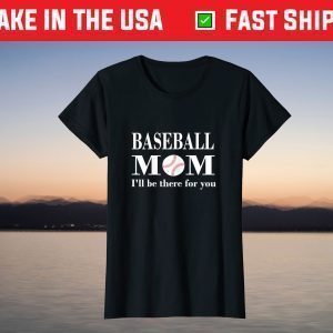 Baseball Mom I'll be there for you Mothers day tees grandma T-Shirt