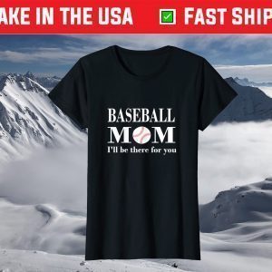 Baseball Mom I'll be there for you Mothers day tees grandma T-Shirt