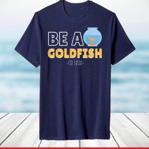 Be A Goldfish Ted Lasso T-Shirt