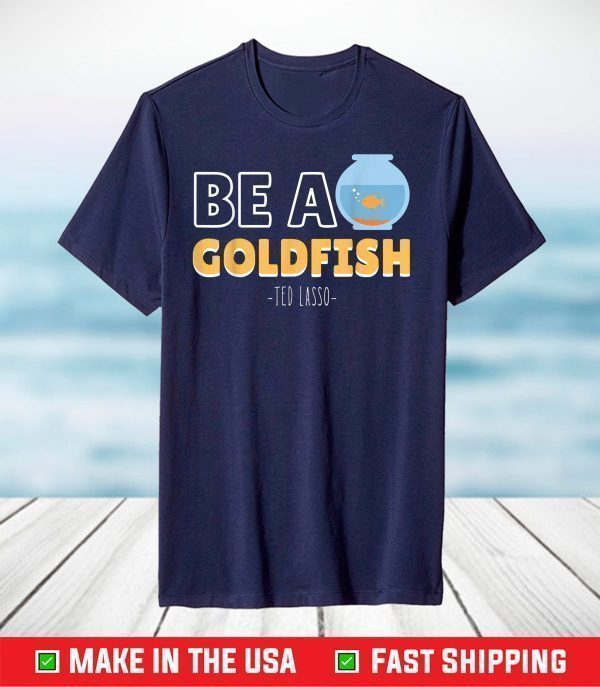 Be A Goldfish Ted Lasso T-Shirt