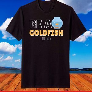 Be A Goldfish Ted Lasso T-Shirt