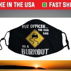 But Officer the Sign Said Do a Burnout - Funny Car Face Mask