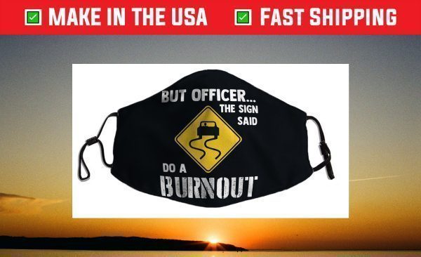 But Officer the Sign Said Do a Burnout - Funny Car Face Mask