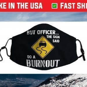 But Officer the Sign Said Do a Burnout - Funny Car Face Mask