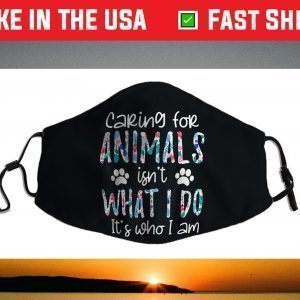 Caring For Animals isn't What I Do It's Who I Am Face Mask