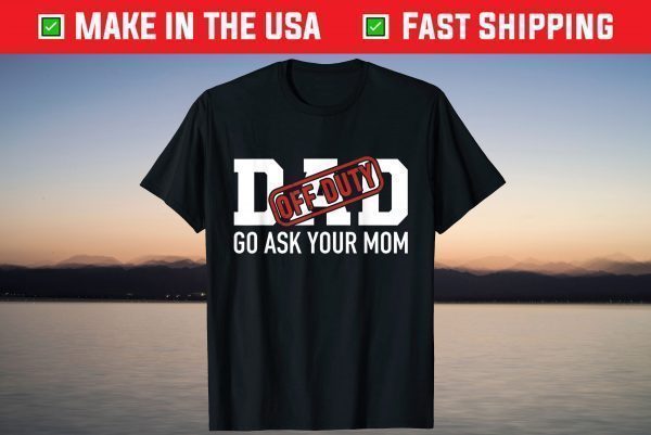 Dad off duty go ask your mom funny gift for father T-Shirt