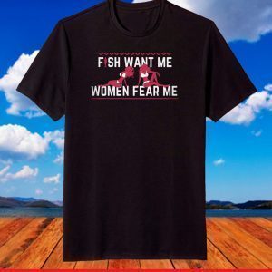Fish Want Me Women Fear Me Because I Fuck The Fish T-Shirt