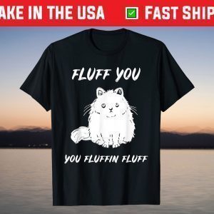 Fluff You You Fluffin Fluff Cat T-Shirt